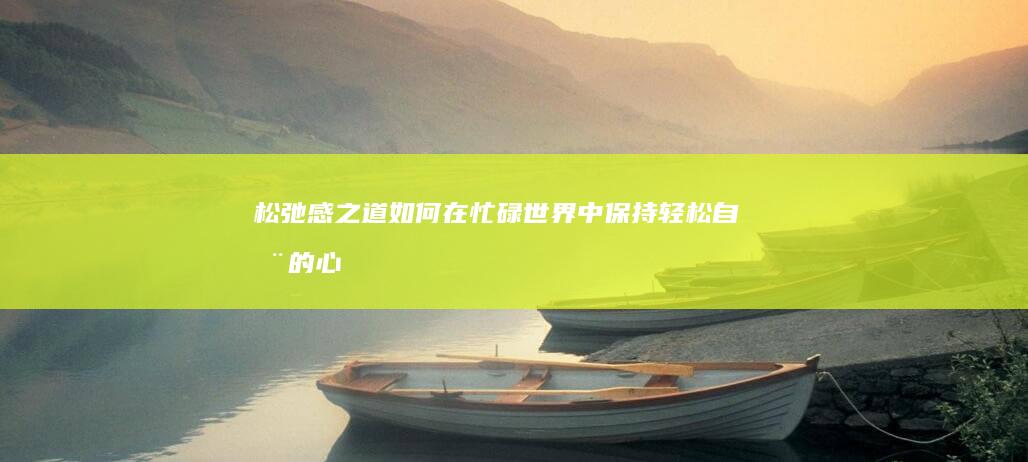 松弛感之道：如何在忙碌世界中保持轻松自在的心态