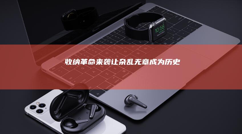 收纳革命来袭：让杂乱无章成为历史
