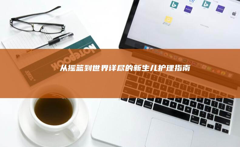 从摇篮到世界详尽的新生儿护理指南